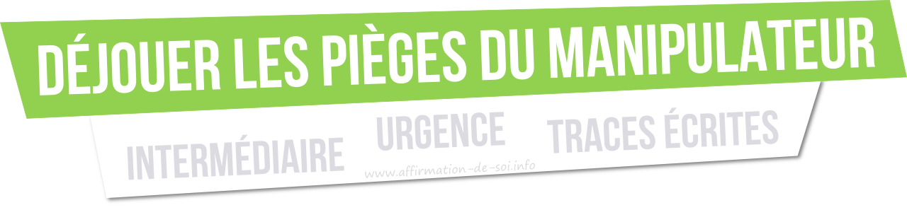 ce que déteste un manipulateur - dejouer pieges urgence etre intermediaire traces ecrites