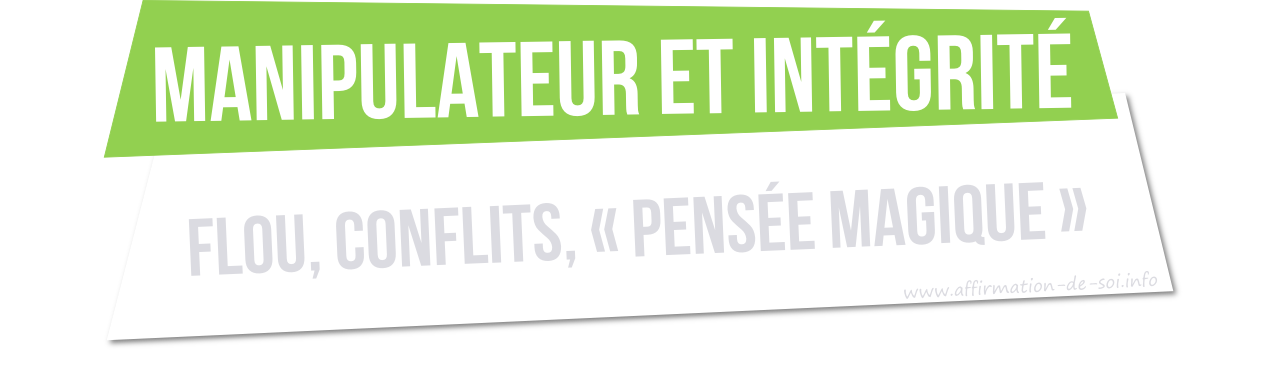 ce que déteste un manipulateur - intégrité flou conflits pensée magique