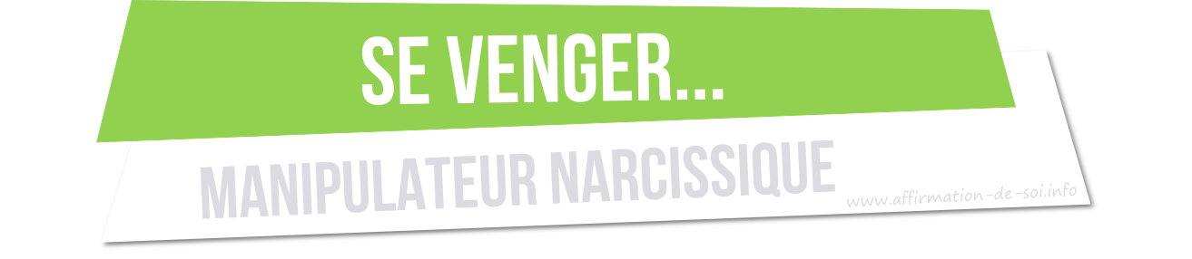 faiblesse d'un manipulateur - se venger d'un manipulateur pervers narcissique