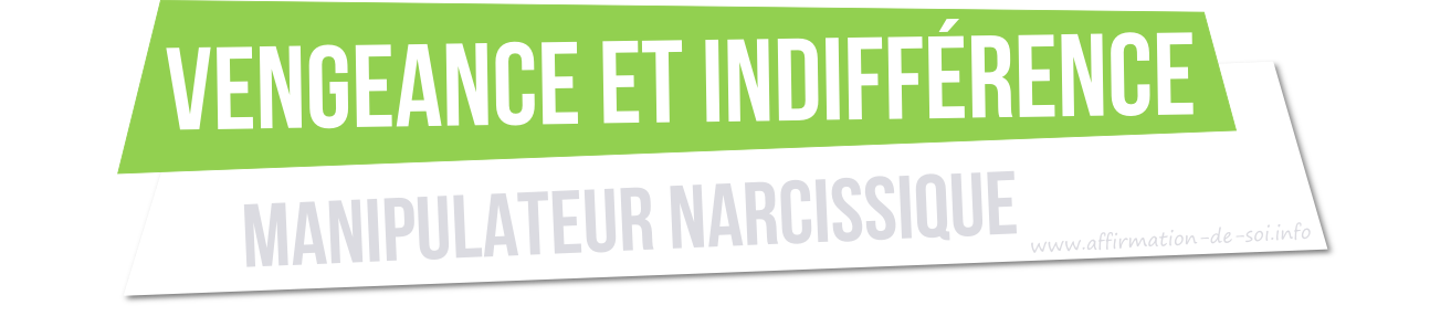 faiblesse d'un manipulateur - vengeance et indifférence - manipulateur pervers narcissique